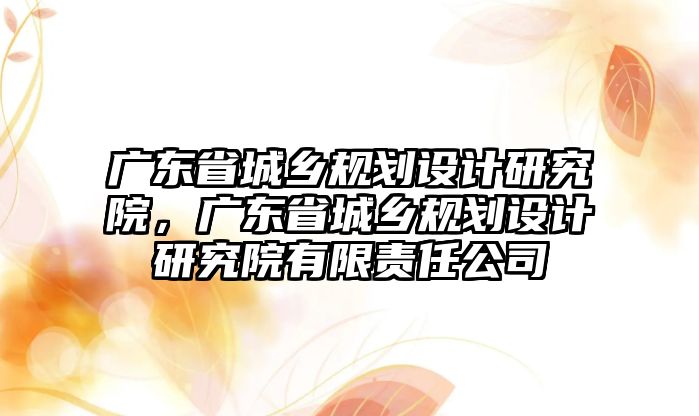 廣東省城鄉規劃設計研究院，廣東省城鄉規劃設計研究院有限責任公司