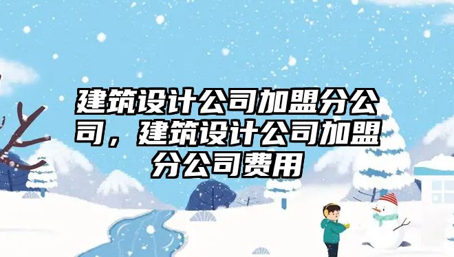 建筑設計公司加盟分公司，建筑設計公司加盟分公司費用