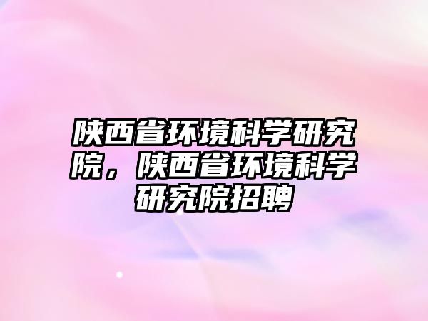 陜西省環境科學研究院，陜西省環境科學研究院招聘