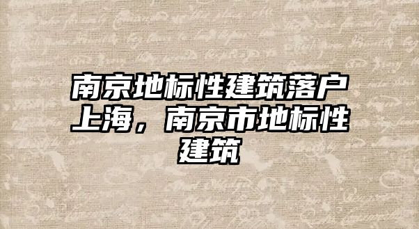 南京地標性建筑落戶上海，南京市地標性建筑