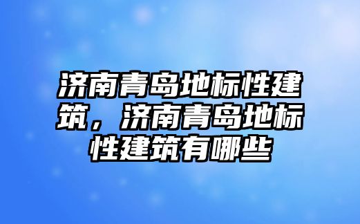 濟南青島地標性建筑，濟南青島地標性建筑有哪些