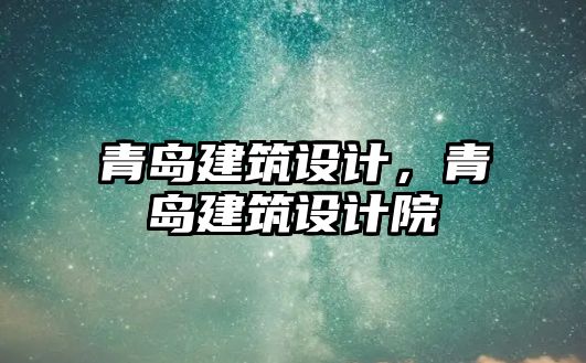 青島建筑設計，青島建筑設計院