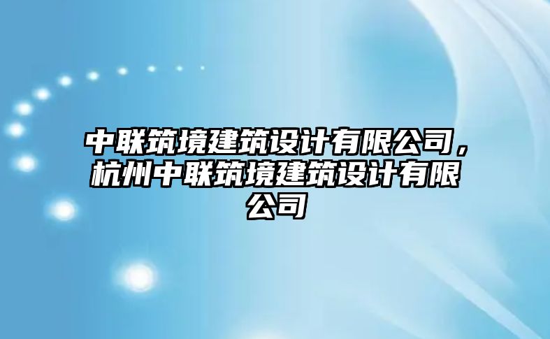 中聯筑境建筑設計有限公司，杭州中聯筑境建筑設計有限公司