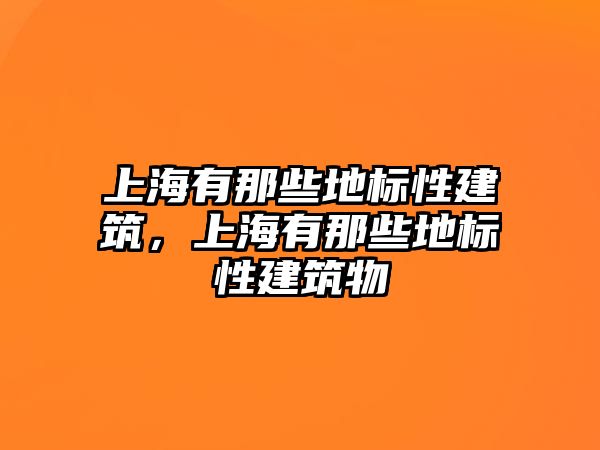 上海有那些地標性建筑，上海有那些地標性建筑物