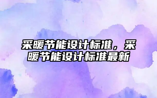 采暖節能設計標準，采暖節能設計標準最新