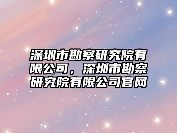 深圳市勘察研究院有限公司，深圳市勘察研究院有限公司官網