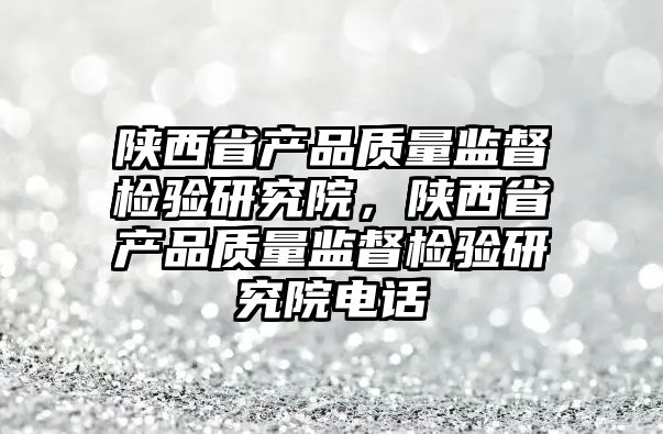 陜西省產品質量監督檢驗研究院，陜西省產品質量監督檢驗研究院電話