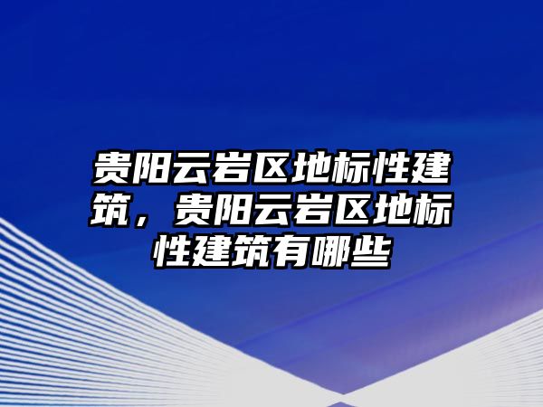 貴陽云巖區地標性建筑，貴陽云巖區地標性建筑有哪些