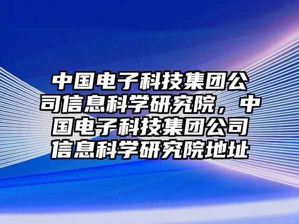 中國電子科技集團公司信息科學研究院，中國電子科技集團公司信息科學研究院地址