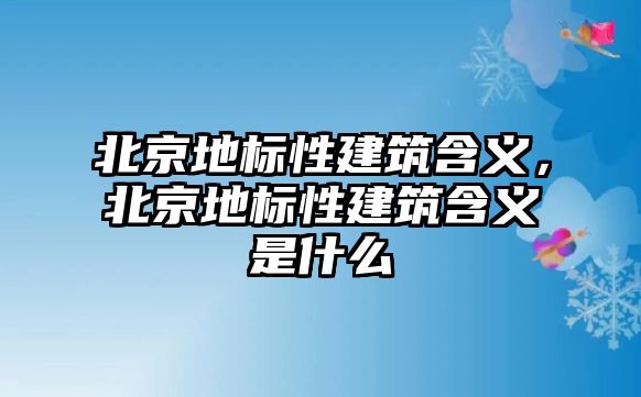 北京地標性建筑含義，北京地標性建筑含義是什么