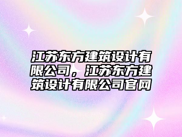 江蘇東方建筑設計有限公司，江蘇東方建筑設計有限公司官網