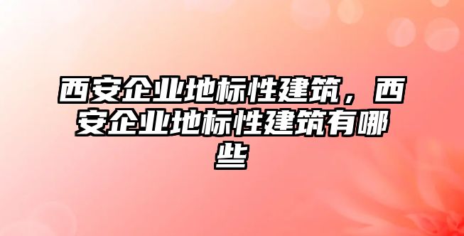 西安企業地標性建筑，西安企業地標性建筑有哪些