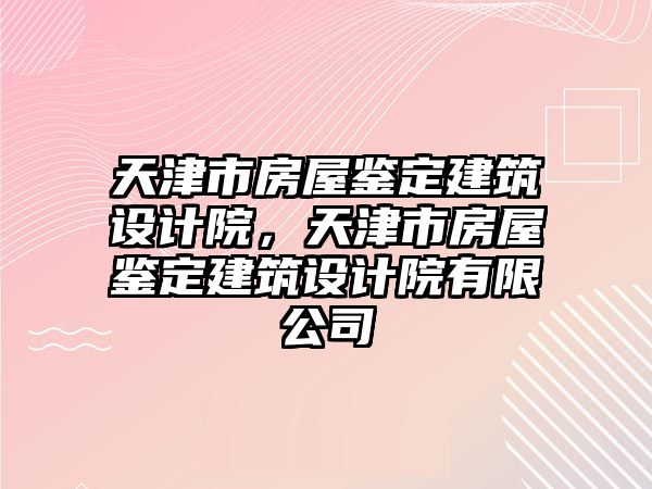 天津市房屋鑒定建筑設計院，天津市房屋鑒定建筑設計院有限公司