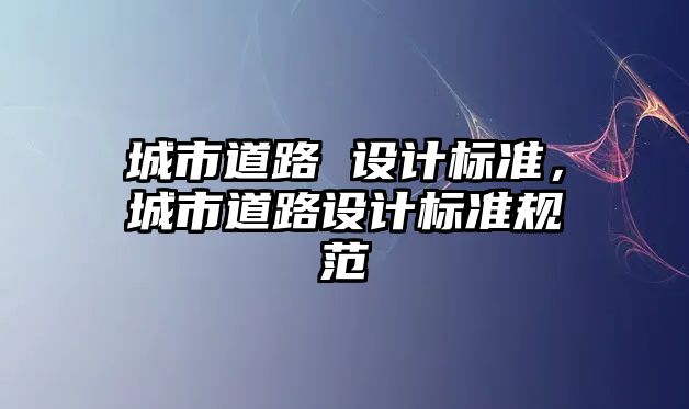 城市道路 設計標準，城市道路設計標準規范