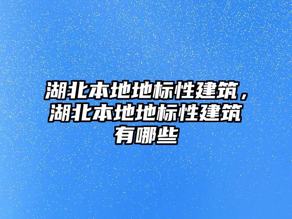 湖北本地地標性建筑，湖北本地地標性建筑有哪些