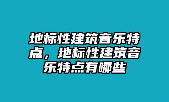 地標(biāo)性建筑音樂特點(diǎn)，地標(biāo)性建筑音樂特點(diǎn)有哪些