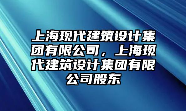 上海現代建筑設計集團有限公司，上海現代建筑設計集團有限公司股東