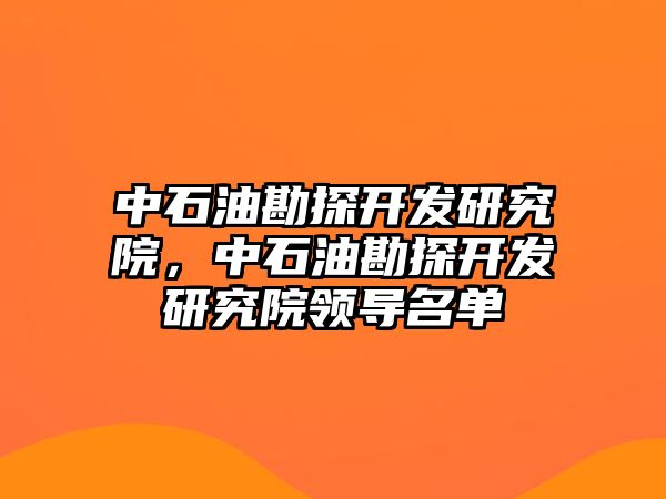 中石油勘探開發研究院，中石油勘探開發研究院領導名單