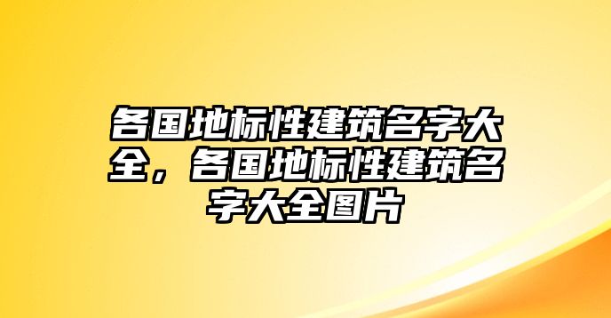 各國(guó)地標(biāo)性建筑名字大全，各國(guó)地標(biāo)性建筑名字大全圖片