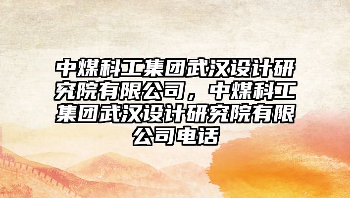 中煤科工集團武漢設計研究院有限公司，中煤科工集團武漢設計研究院有限公司電話