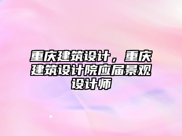 重慶建筑設計，重慶建筑設計院應屆景觀設計師