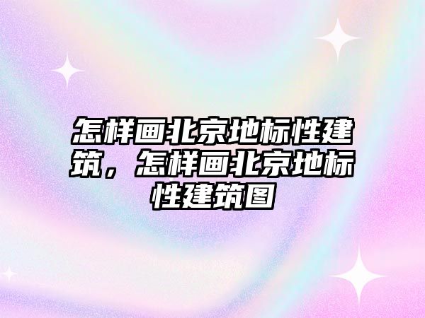 怎樣畫北京地標性建筑，怎樣畫北京地標性建筑圖