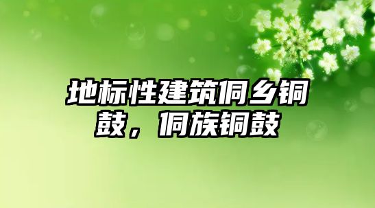 地標性建筑侗鄉銅鼓，侗族銅鼓