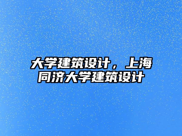 大學建筑設計，上海同濟大學建筑設計