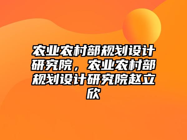 農業農村部規劃設計研究院，農業農村部規劃設計研究院趙立欣