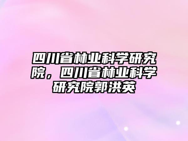 四川省林業科學研究院，四川省林業科學研究院郭洪英