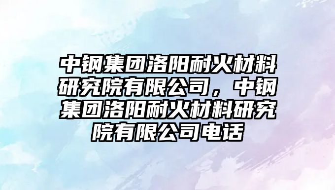 中鋼集團洛陽耐火材料研究院有限公司，中鋼集團洛陽耐火材料研究院有限公司電話