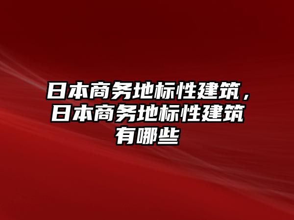 日本商務地標性建筑，日本商務地標性建筑有哪些