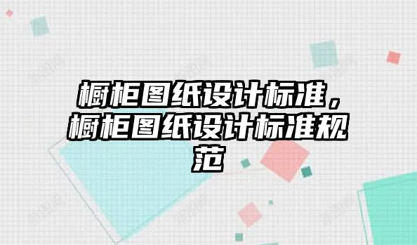 櫥柜圖紙設(shè)計標(biāo)準(zhǔn)，櫥柜圖紙設(shè)計標(biāo)準(zhǔn)規(guī)范