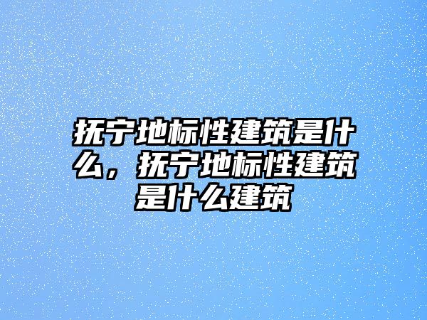 撫寧地標性建筑是什么，撫寧地標性建筑是什么建筑