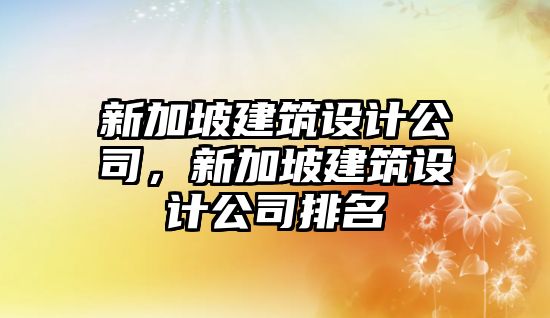 新加坡建筑設計公司，新加坡建筑設計公司排名