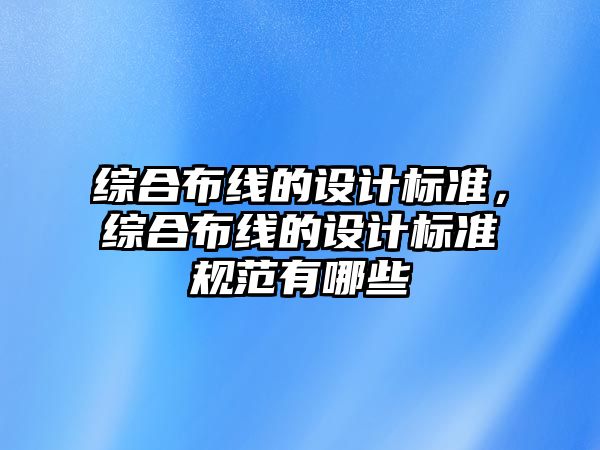 綜合布線的設計標準，綜合布線的設計標準規范有哪些