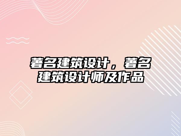 著名建筑設計，著名建筑設計師及作品