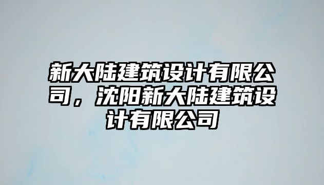 新大陸建筑設計有限公司，沈陽新大陸建筑設計有限公司