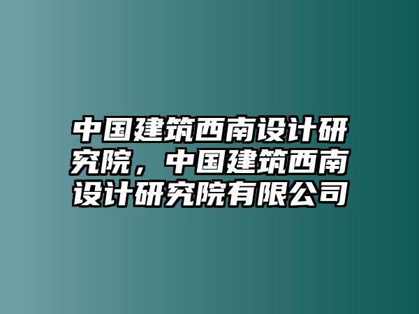 中國建筑西南設計研究院，中國建筑西南設計研究院有限公司