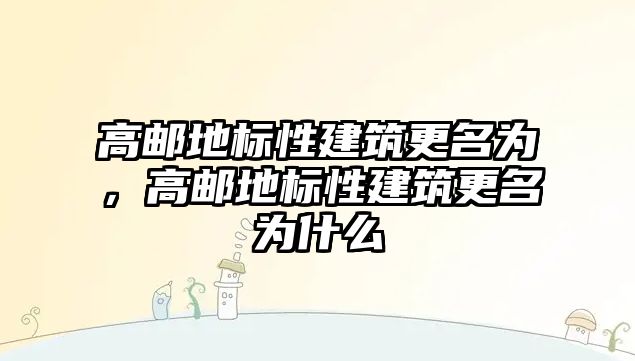 高郵地標性建筑更名為，高郵地標性建筑更名為什么