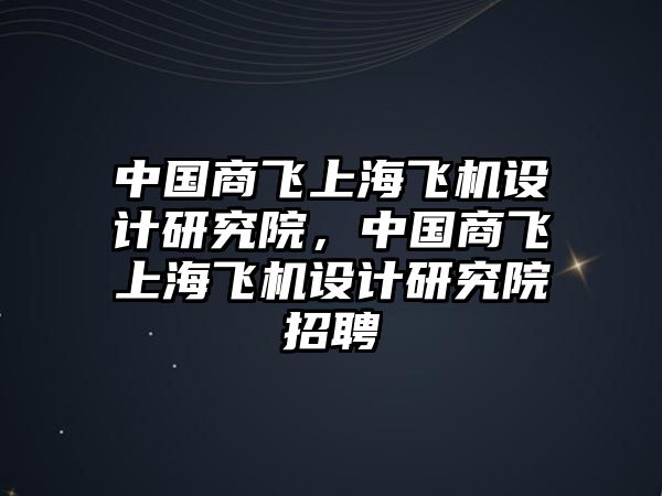 中國商飛上海飛機設計研究院，中國商飛上海飛機設計研究院招聘