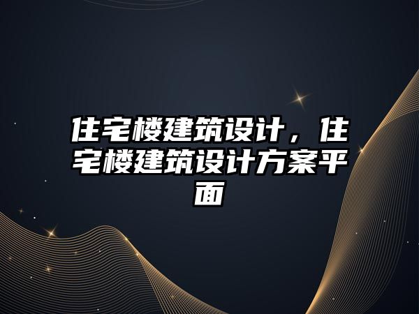 住宅樓建筑設計，住宅樓建筑設計方案平面