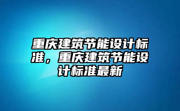 重慶建筑節(jié)能設(shè)計(jì)標(biāo)準(zhǔn)，重慶建筑節(jié)能設(shè)計(jì)標(biāo)準(zhǔn)最新