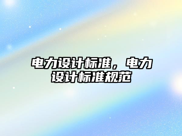 電力設計標準，電力設計標準規范