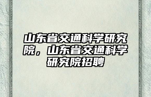 山東省交通科學(xué)研究院，山東省交通科學(xué)研究院招聘