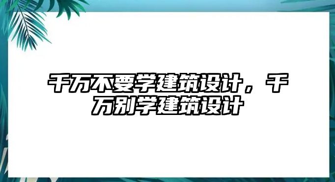 千萬不要學建筑設計，千萬別學建筑設計