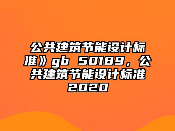 公共建筑節(jié)能設(shè)計(jì)標(biāo)準(zhǔn)》gb 50189，公共建筑節(jié)能設(shè)計(jì)標(biāo)準(zhǔn)2020