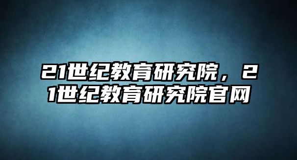 21世紀教育研究院，21世紀教育研究院官網