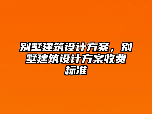 別墅建筑設計方案，別墅建筑設計方案收費標準