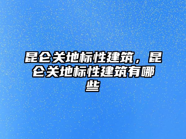 昆侖關地標性建筑，昆侖關地標性建筑有哪些